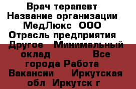 Врач терапевт › Название организации ­ МедЛюкс, ООО › Отрасль предприятия ­ Другое › Минимальный оклад ­ 40 000 - Все города Работа » Вакансии   . Иркутская обл.,Иркутск г.